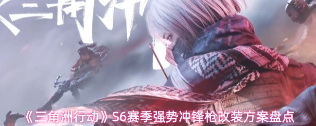 《三角洲行动》S6赛季强势冲锋枪改装方案盘点